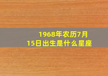 1968年农历7月15日出生是什么星座