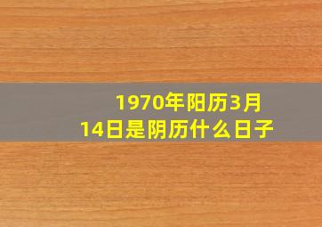 1970年阳历3月14日是阴历什么日子