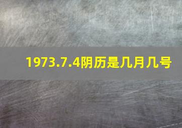 1973.7.4阴历是几月几号