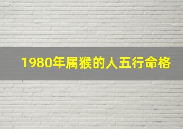 1980年属猴的人五行命格