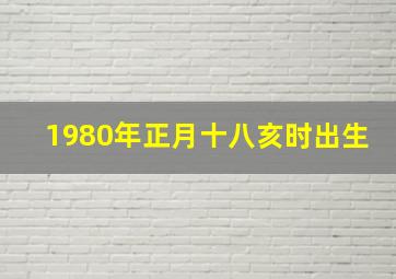 1980年正月十八亥时出生