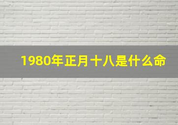 1980年正月十八是什么命