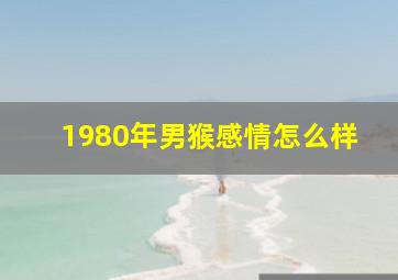 1980年男猴感情怎么样