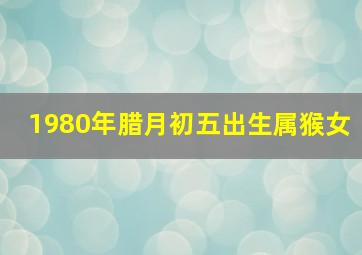 1980年腊月初五出生属猴女