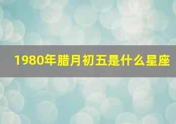 1980年腊月初五是什么星座