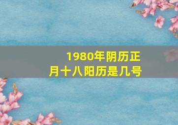 1980年阴历正月十八阳历是几号