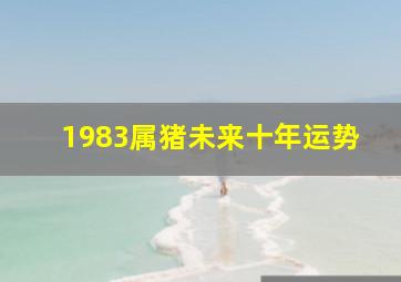 1983属猪未来十年运势