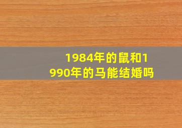 1984年的鼠和1990年的马能结婚吗