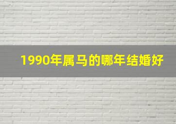 1990年属马的哪年结婚好