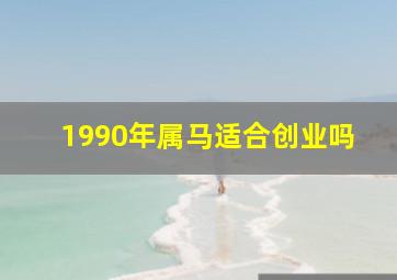 1990年属马适合创业吗