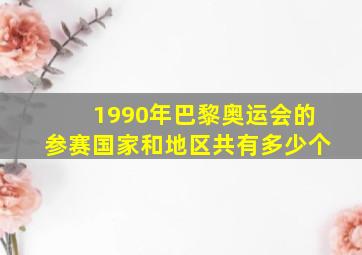 1990年巴黎奥运会的参赛国家和地区共有多少个