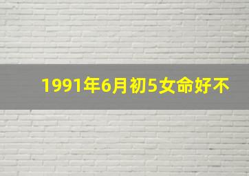 1991年6月初5女命好不