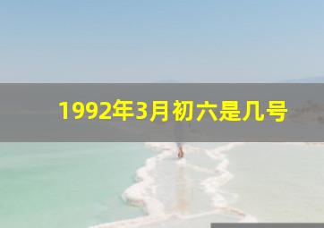 1992年3月初六是几号