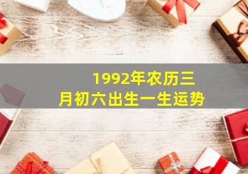 1992年农历三月初六出生一生运势