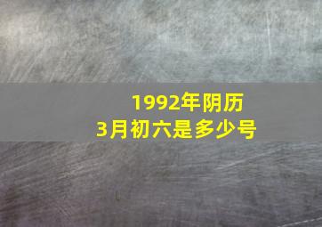 1992年阴历3月初六是多少号