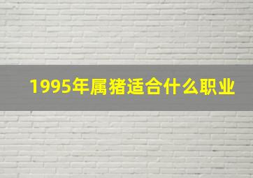 1995年属猪适合什么职业