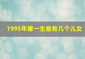 1995年猪一生能有几个儿女