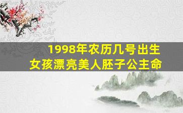 1998年农历几号出生女孩漂亮美人胚子公主命