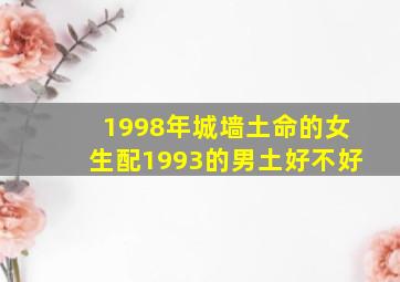 1998年城墙土命的女生配1993的男土好不好