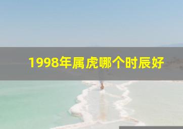 1998年属虎哪个时辰好