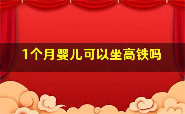 1个月婴儿可以坐高铁吗