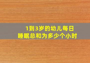 1到3岁的幼儿每日睡眠总和为多少个小时