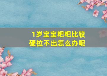 1岁宝宝粑粑比较硬拉不出怎么办呢