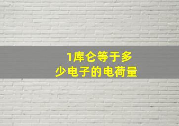 1库仑等于多少电子的电荷量