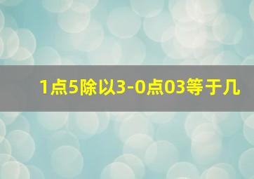 1点5除以3-0点03等于几