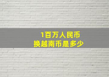 1百万人民币换越南币是多少