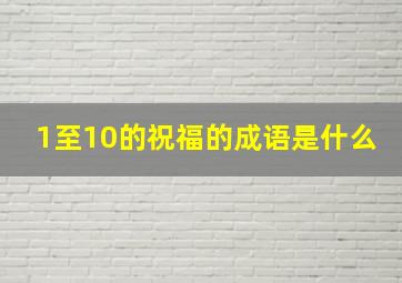 1至10的祝福的成语是什么