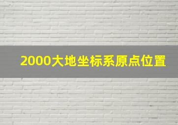 2000大地坐标系原点位置