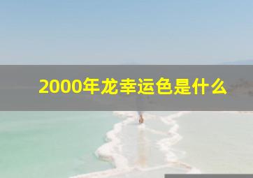 2000年龙幸运色是什么