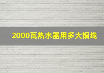 2000瓦热水器用多大铜线