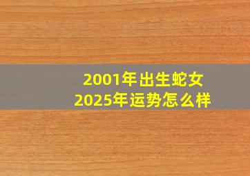 2001年出生蛇女2025年运势怎么样