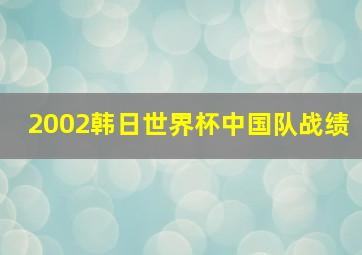 2002韩日世界杯中国队战绩