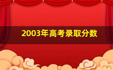 2003年高考录取分数