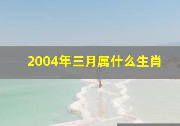 2004年三月属什么生肖