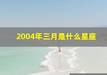 2004年三月是什么星座