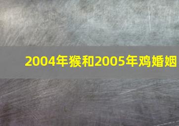 2004年猴和2005年鸡婚姻