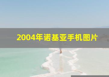 2004年诺基亚手机图片