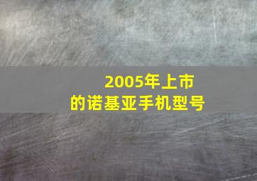 2005年上市的诺基亚手机型号