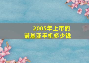 2005年上市的诺基亚手机多少钱