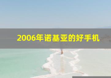 2006年诺基亚的好手机