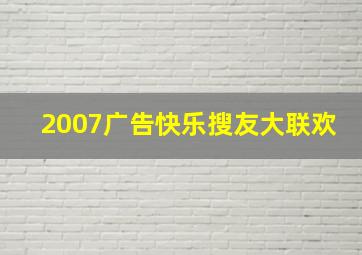 2007广告快乐搜友大联欢