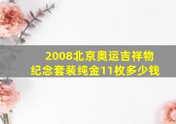 2008北京奥运吉祥物纪念套装纯金11枚多少钱