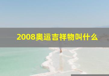 2008奥运吉祥物叫什么