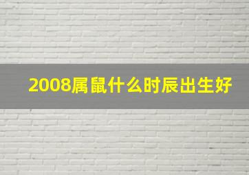 2008属鼠什么时辰出生好