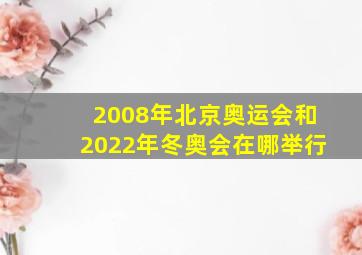 2008年北京奥运会和2022年冬奥会在哪举行