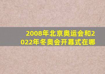 2008年北京奥运会和2022年冬奥会开幕式在哪